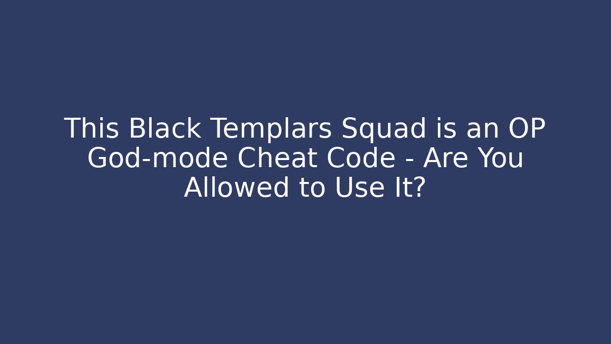 This Black Templars Squad is an OP God-mode Cheat Code – Are You Allowed to Use It?