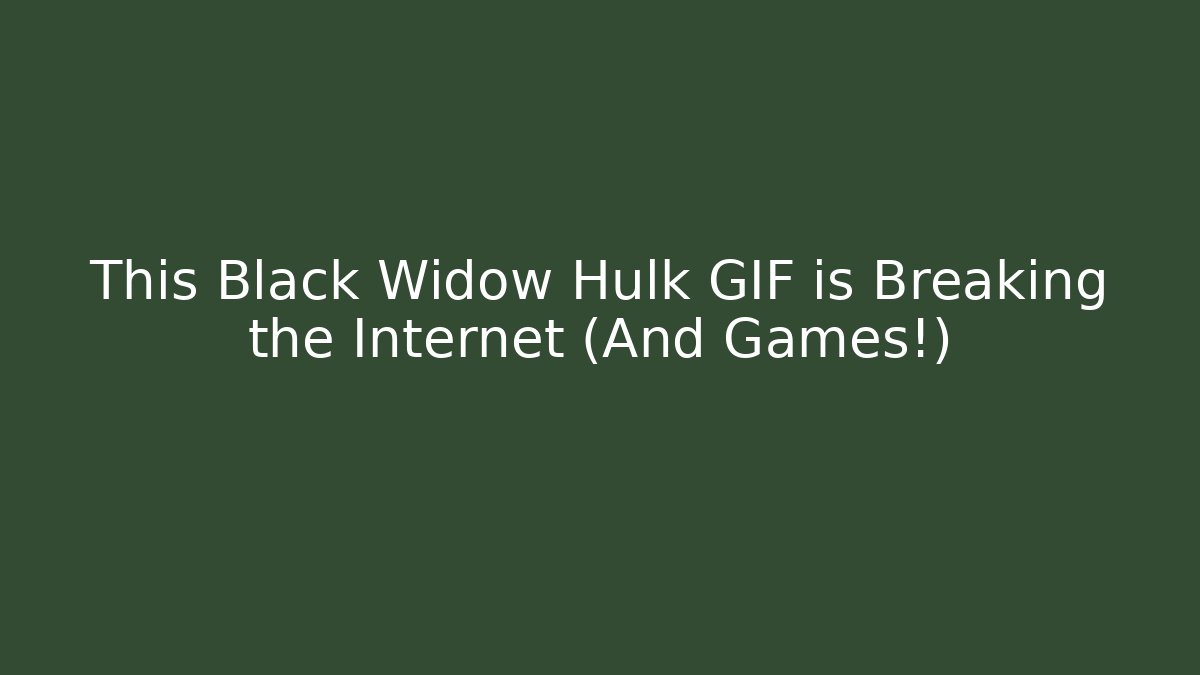 This Black Widow Hulk GIF is Breaking the Internet (And Games!)