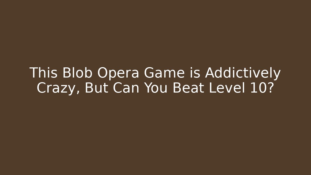 This Blob Opera Game is Addictively Crazy, But Can You Beat Level 10?