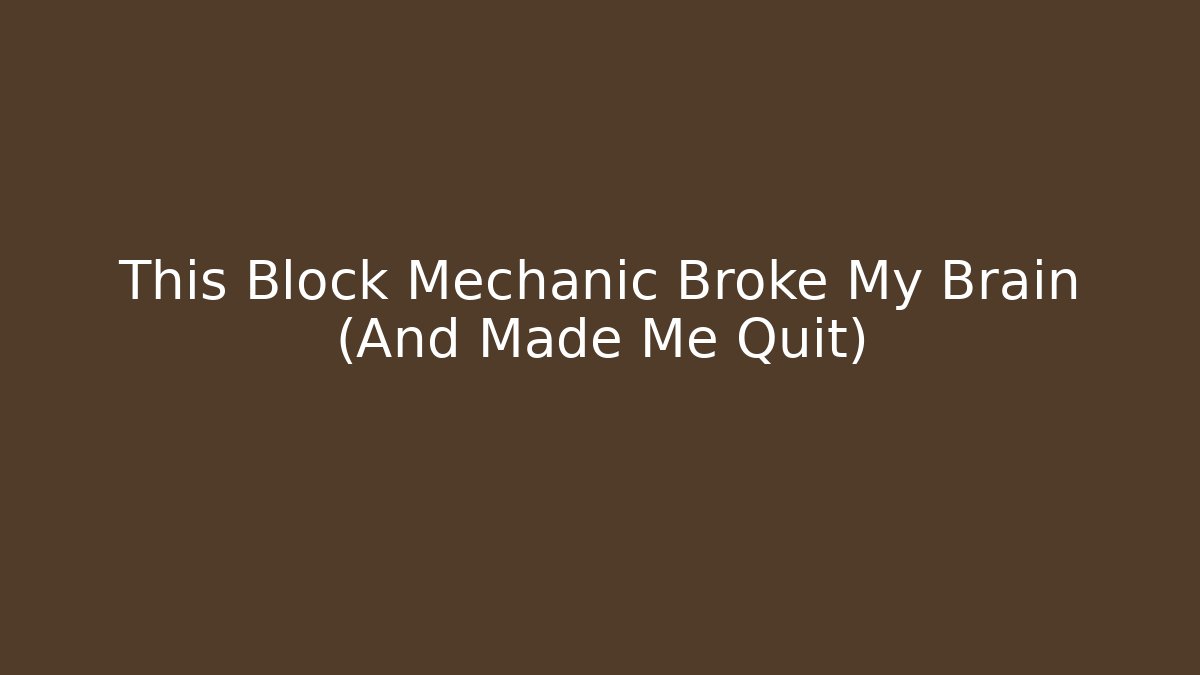 This Block Mechanic Broke My Brain (And Made Me Quit)