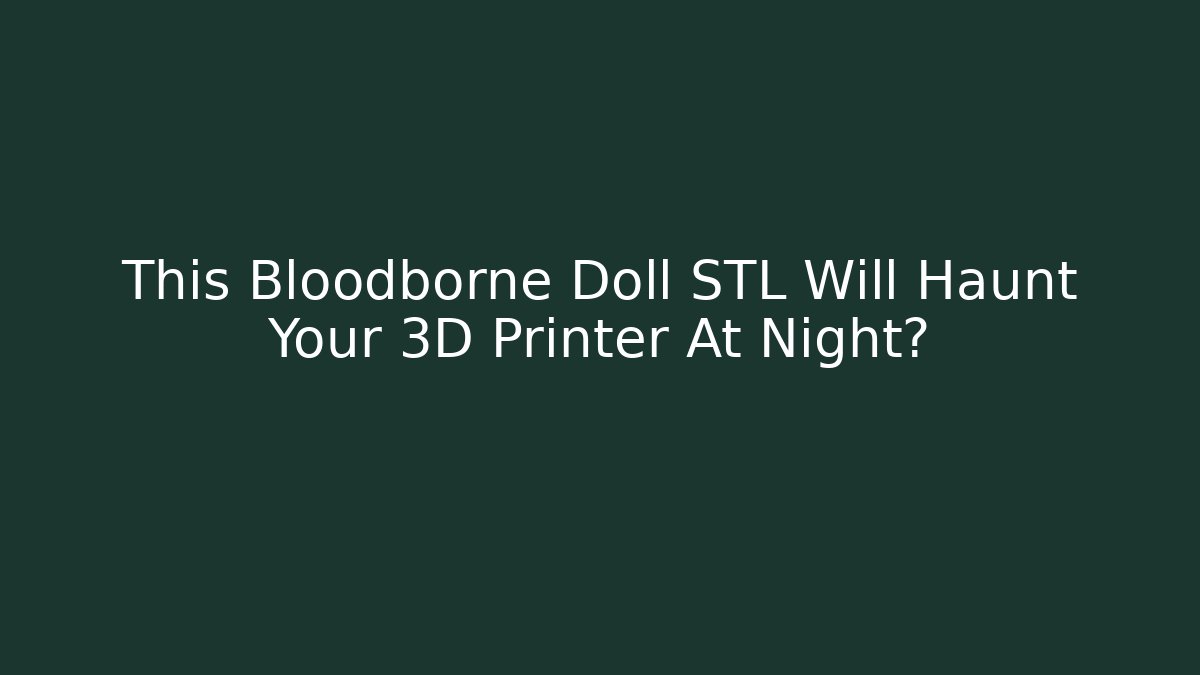 This Bloodborne Doll STL Will Haunt Your 3D Printer At Night?