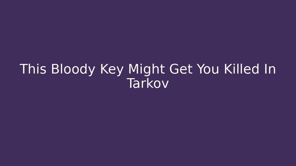This Bloody Key Might Get You Killed In Tarkov