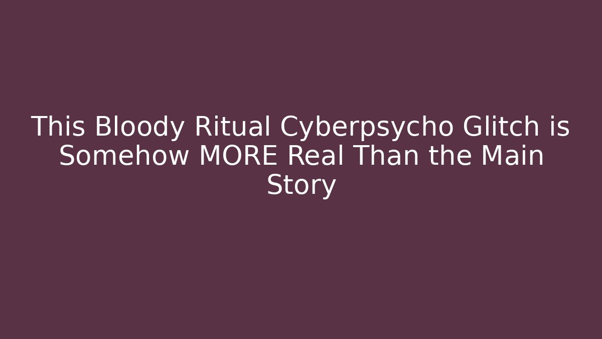 This Bloody Ritual Cyberpsycho Glitch is Somehow MORE Real Than the Main Story
