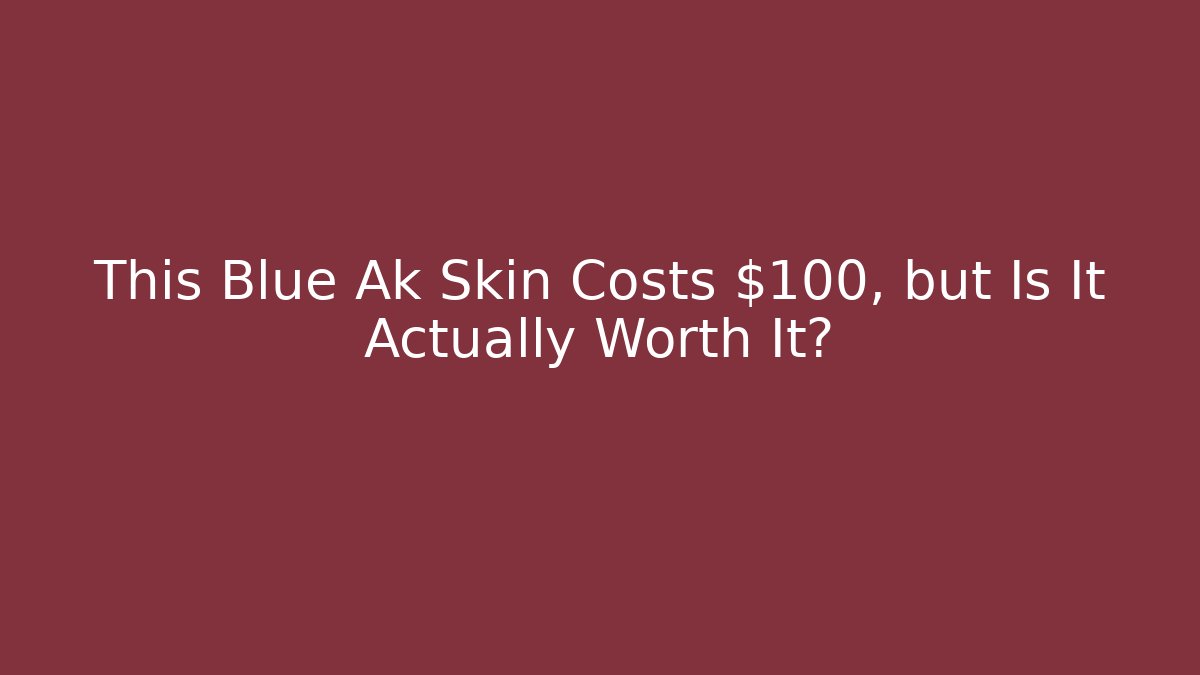 This Blue Ak Skin Costs $100, but Is It Actually Worth It?