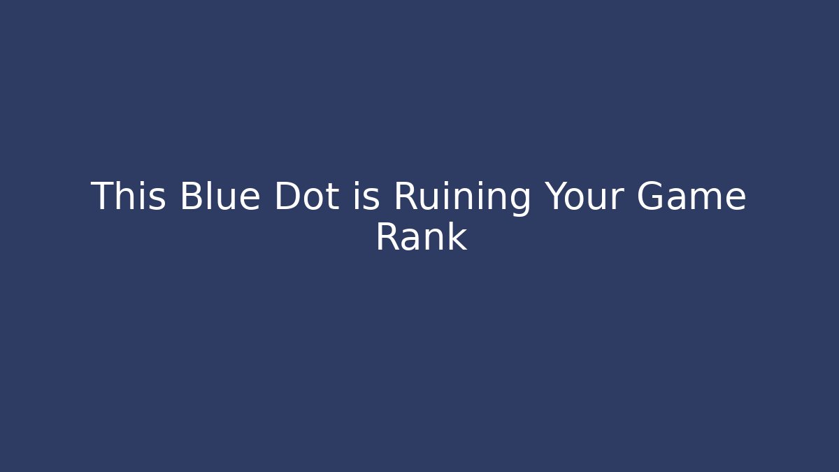This Blue Dot is Ruining Your Game Rank