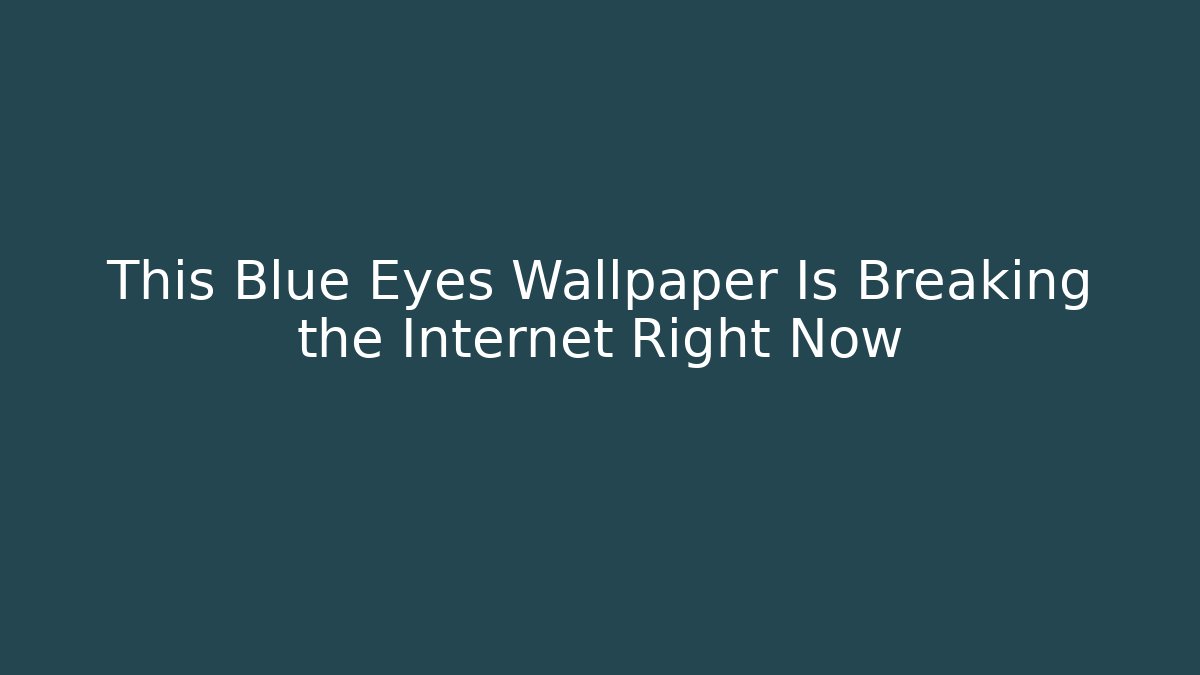 This Blue Eyes Wallpaper Is Breaking the Internet Right Now
