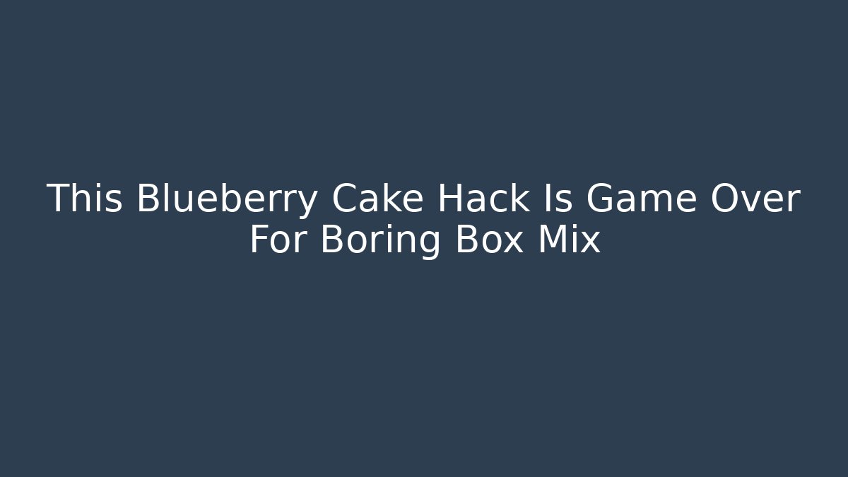 This Blueberry Cake Hack Is Game Over For Boring Box Mix