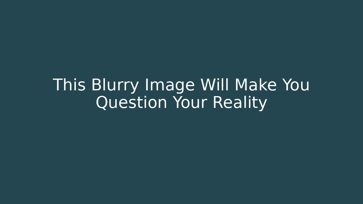 This Blurry Image Will Make You Question Your Reality - Create More Assets