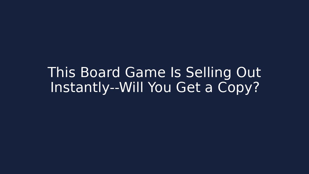 This Board Game Is Selling Out Instantly—Will You Get a Copy?