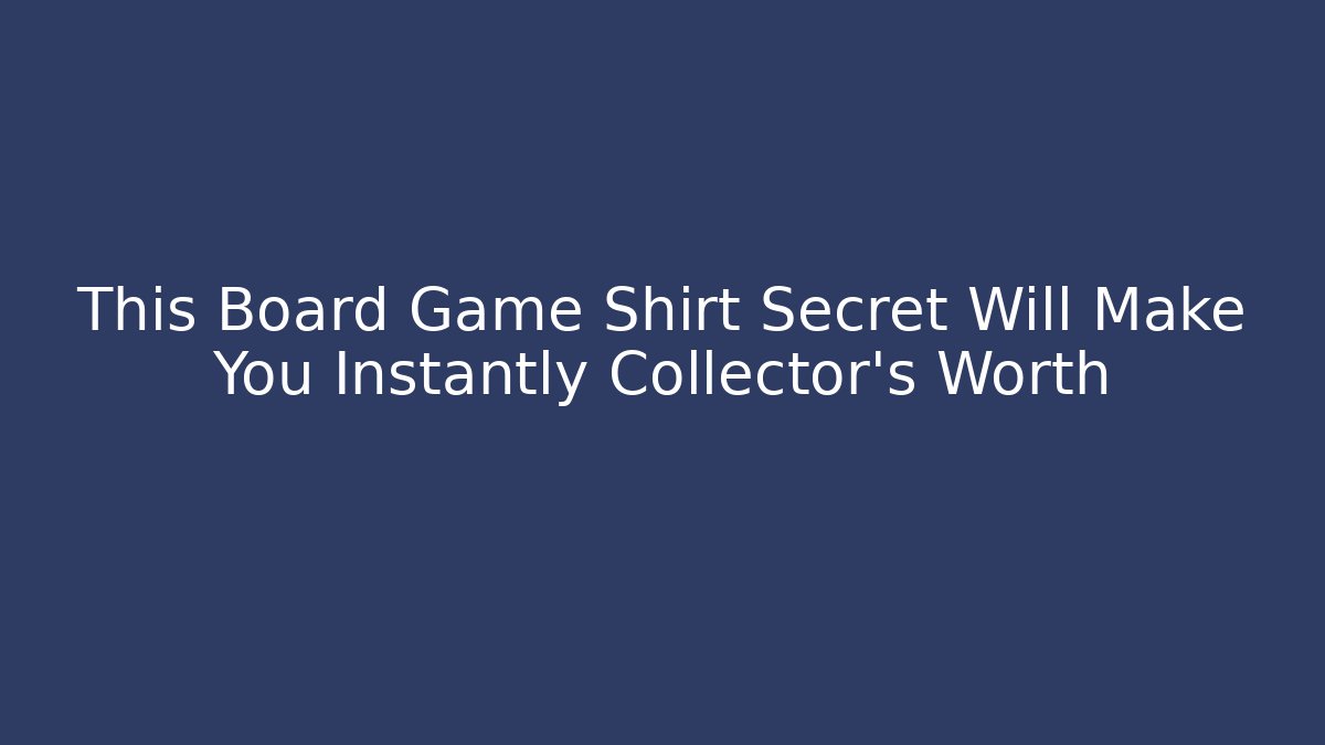 This Board Game Shirt Secret Will Make You Instantly Collector's Worth