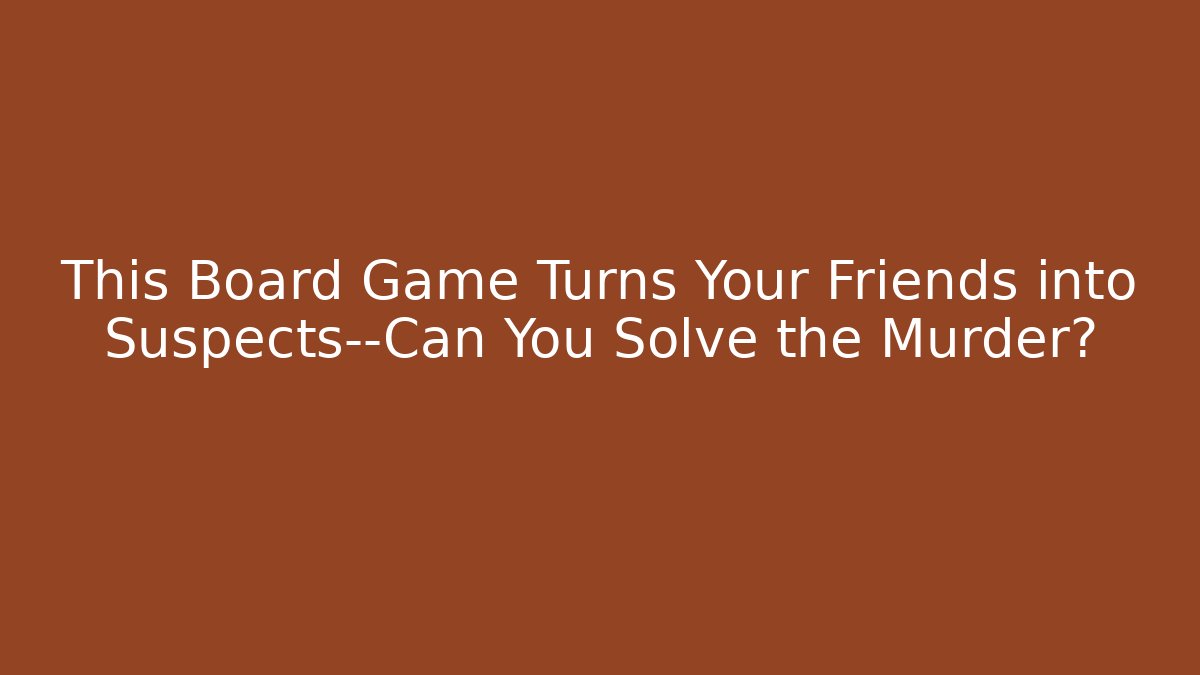 This Board Game Turns Your Friends into Suspects—Can You Solve the Murder?