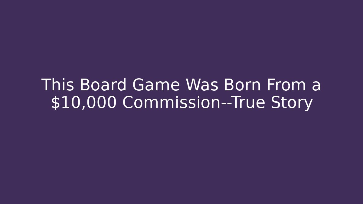 This Board Game Was Born From a $10,000 Commission—True Story