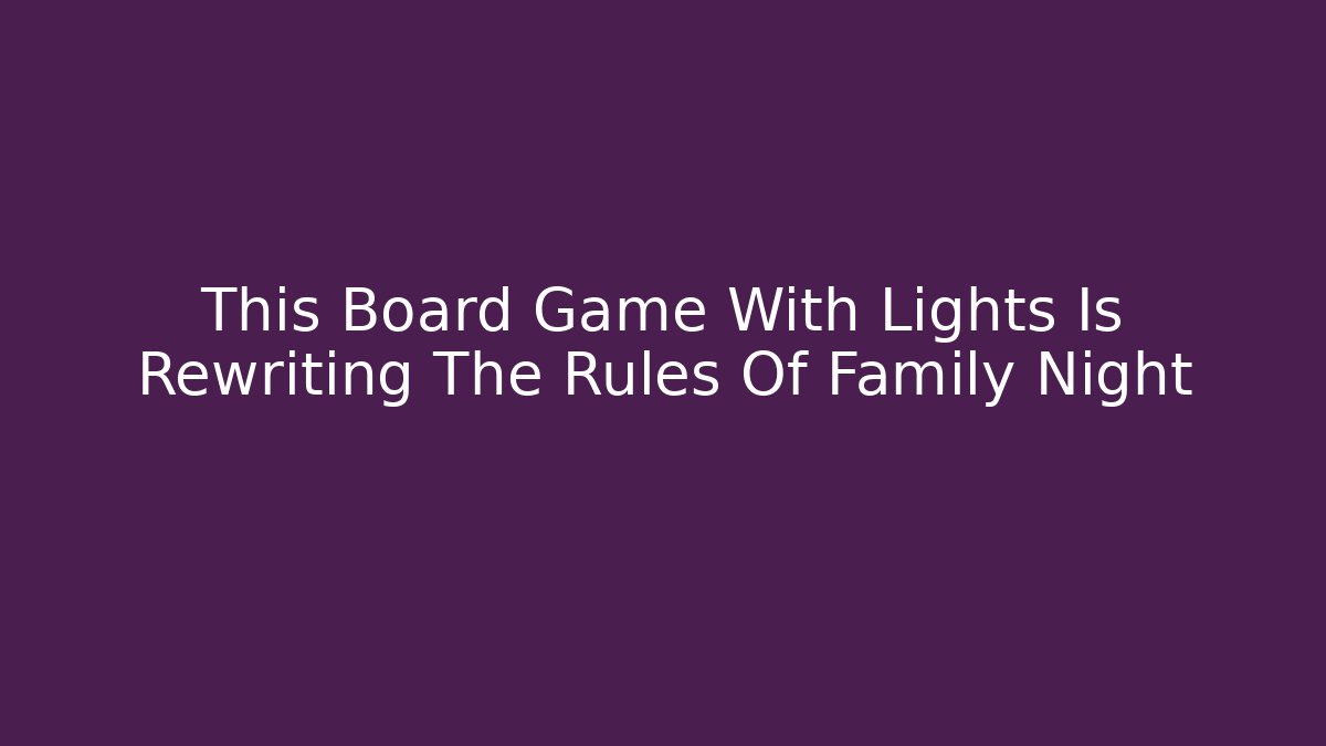 This Board Game With Lights Is Rewriting The Rules Of Family Night