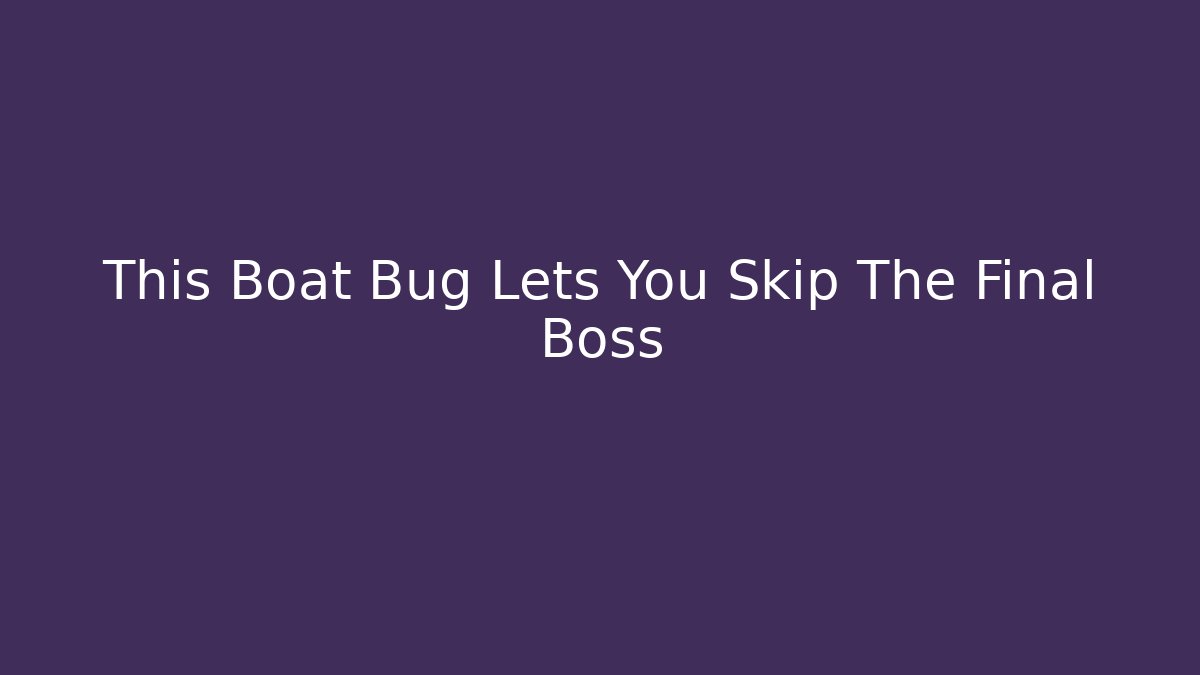 This Boat Bug Lets You Skip The Final Boss