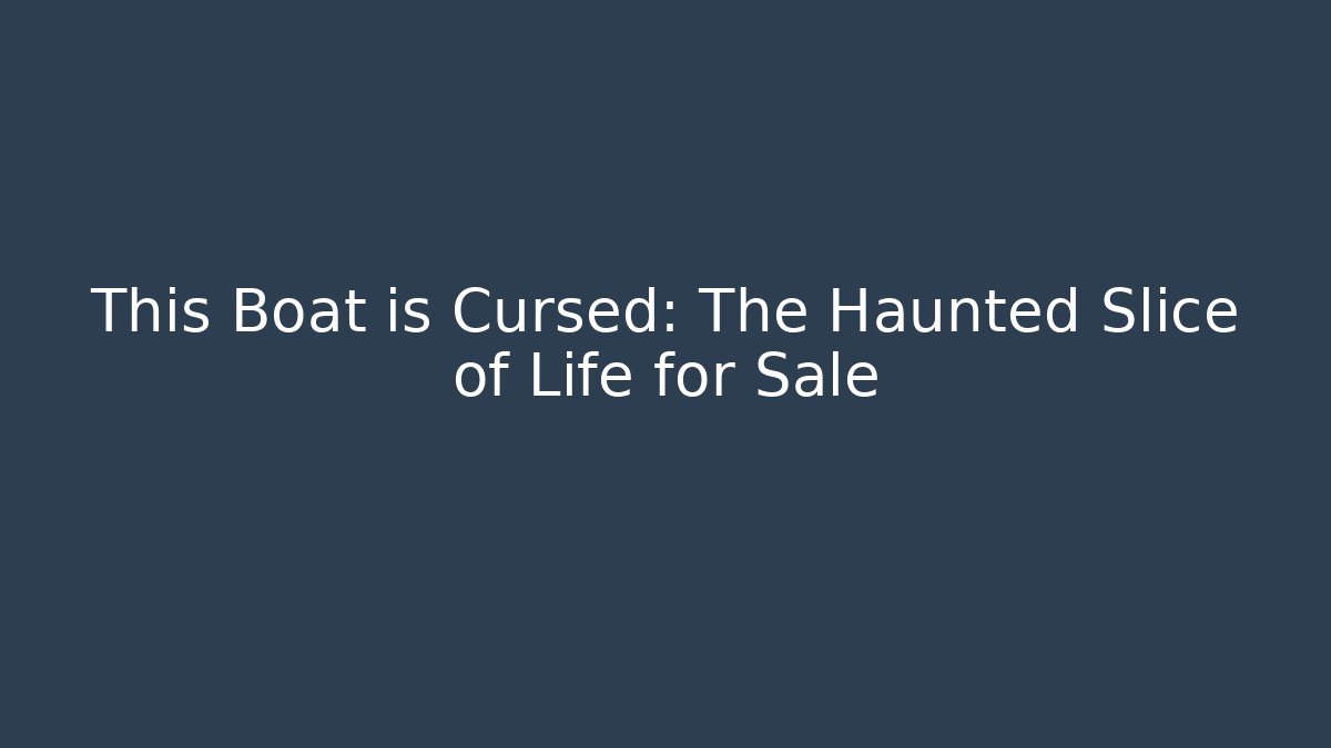 This Boat is Cursed: The Haunted Slice of Life for Sale
