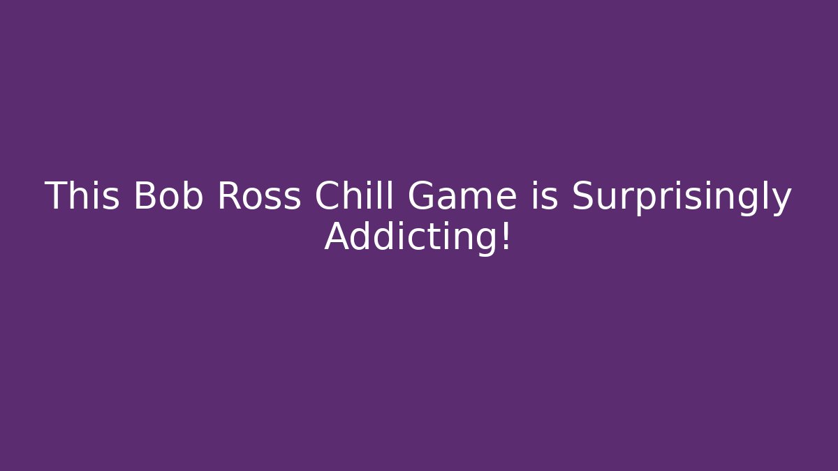 This Bob Ross Chill Game is Surprisingly Addicting!