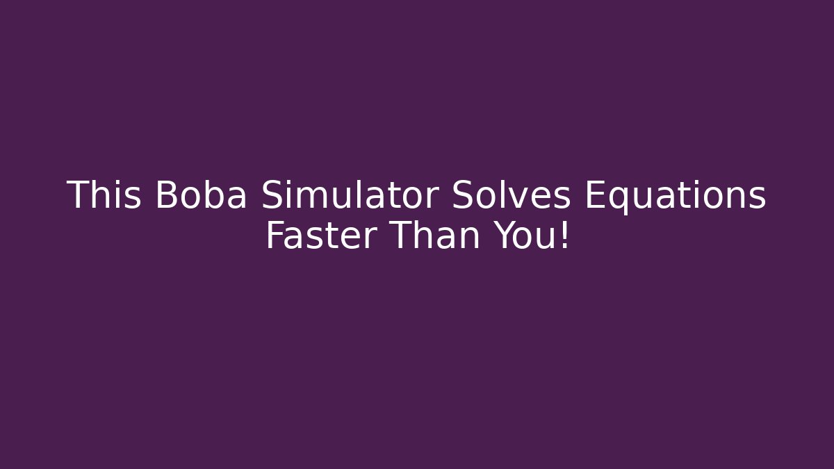 This Boba Simulator Solves Equations Faster Than You!