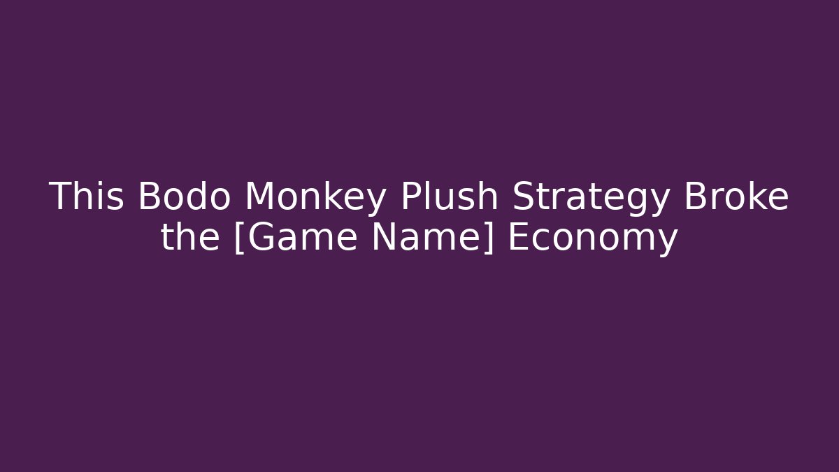This Bodo Monkey Plush Strategy Broke the [Game Name] Economy