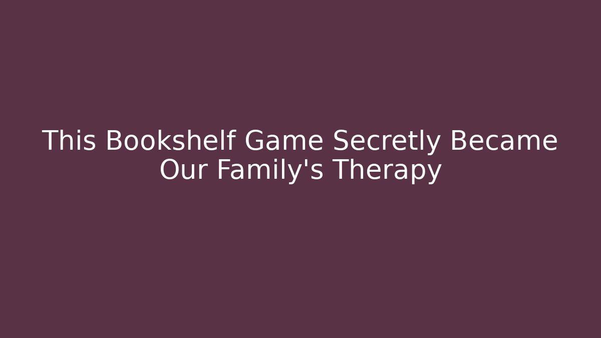 This Bookshelf Game Secretly Became Our Family’s Therapy