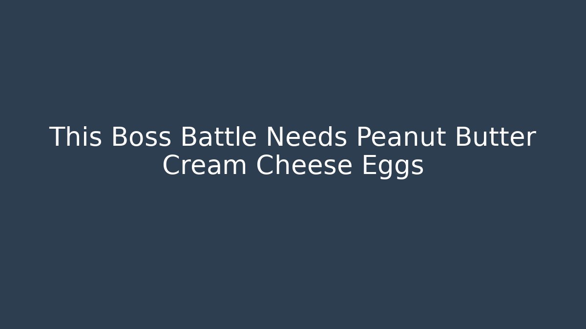 This Boss Battle Needs Peanut Butter Cream Cheese Eggs - Create More Assets