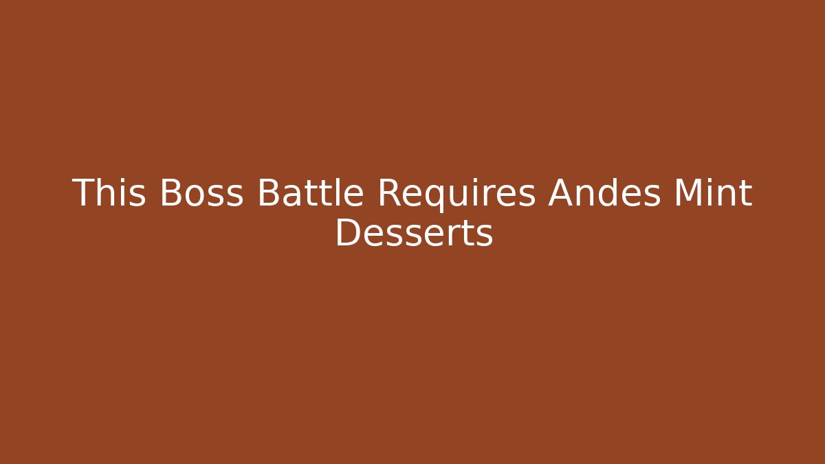 This Boss Battle Requires Andes Mint Desserts - Create More Assets