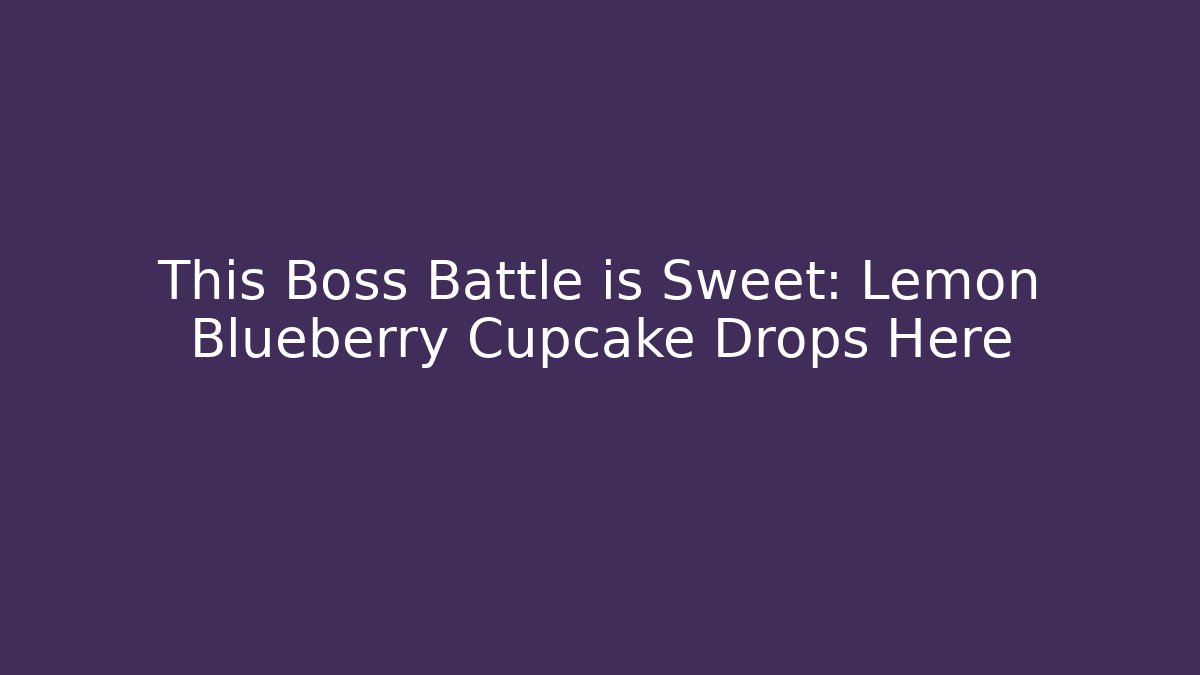 This Boss Battle is Sweet: Lemon Blueberry Cupcake Drops Here