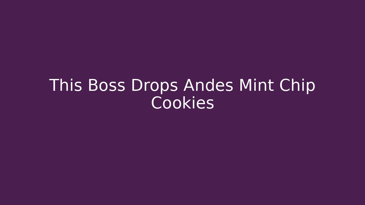 This Boss Drops Andes Mint Chip Cookies - Create More Assets