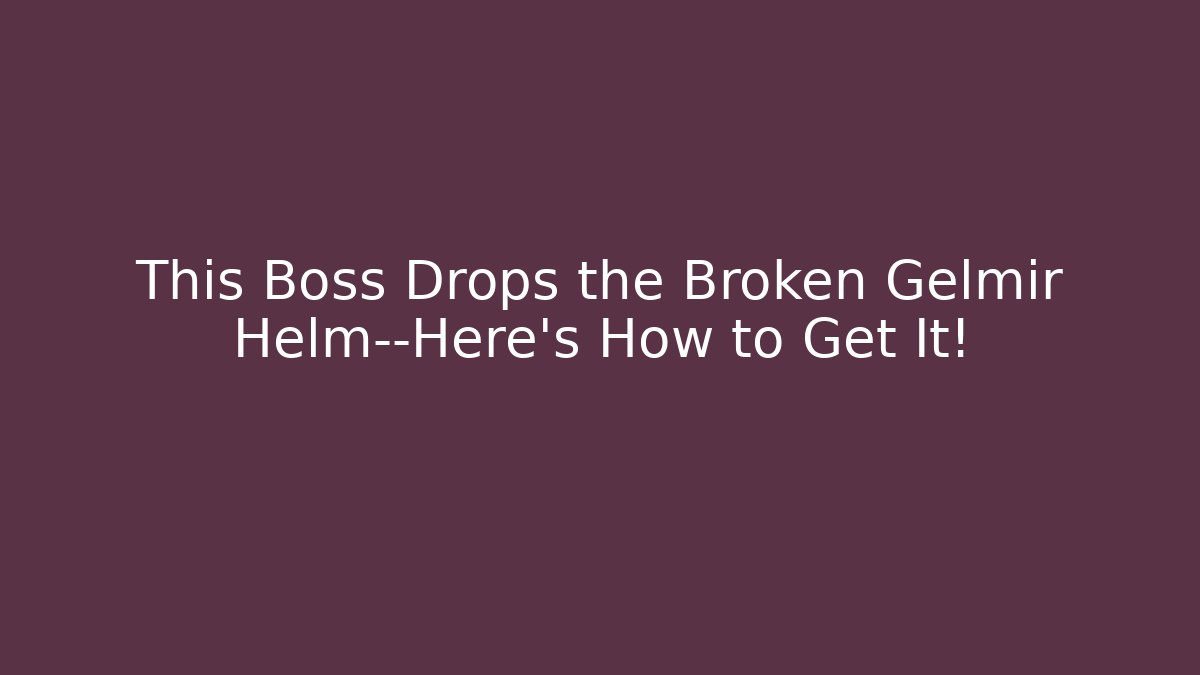 This Boss Drops the Broken Gelmir Helm—Here's How to Get It!