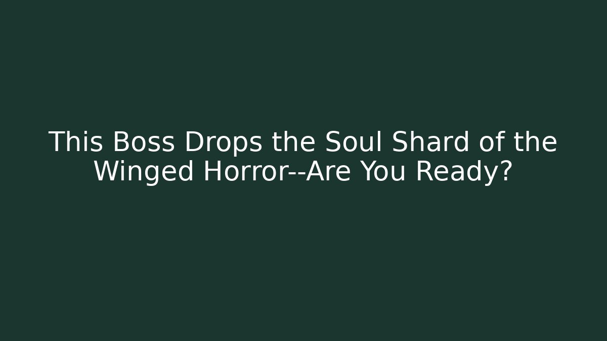 This Boss Drops the Soul Shard of the Winged Horror—Are You Ready?