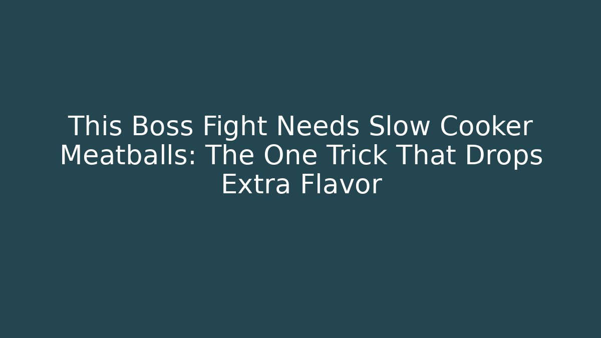 This Boss Fight Needs Slow Cooker Meatballs: The One Trick That Drops Extra Flavor