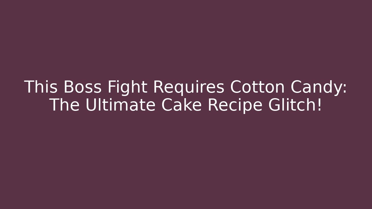 This Boss Fight Requires Cotton Candy: The Ultimate Cake Recipe Glitch!