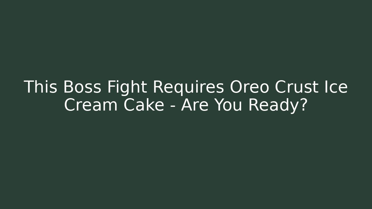This Boss Fight Requires Oreo Crust Ice Cream Cake – Are You Ready?