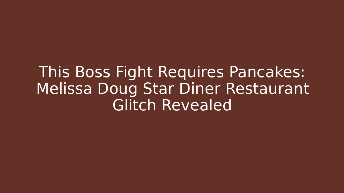 This Boss Fight Requires Pancakes: Melissa Doug Star Diner Restaurant Glitch Revealed