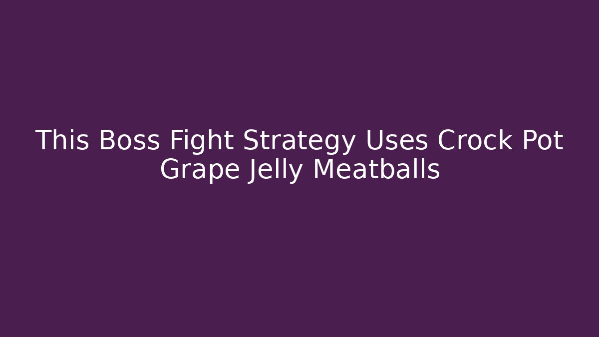 This Boss Fight Strategy Uses Crock Pot Grape Jelly Meatballs - Create More Assets
