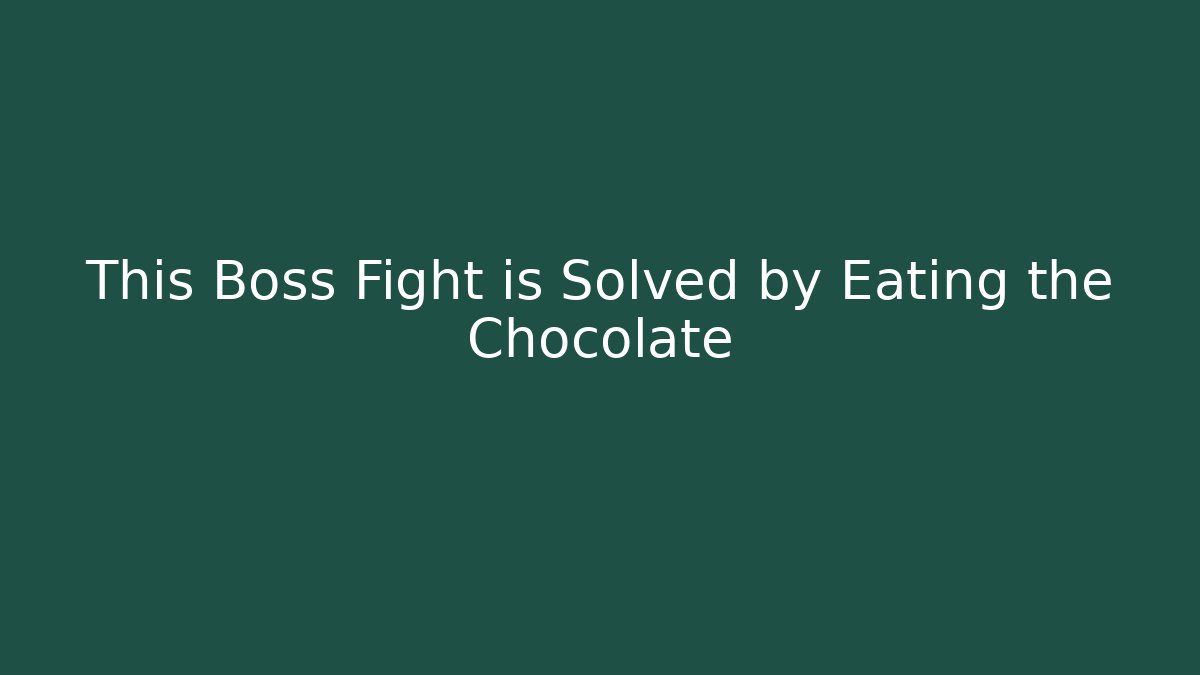 This Boss Fight is Solved by Eating the Chocolate