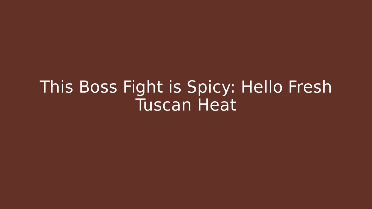 This Boss Fight is Spicy: Hello Fresh Tuscan Heat