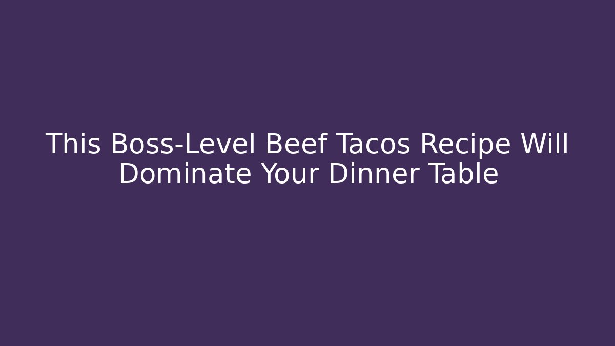 This Boss-Level Beef Tacos Recipe Will Dominate Your Dinner Table - Create More Assets