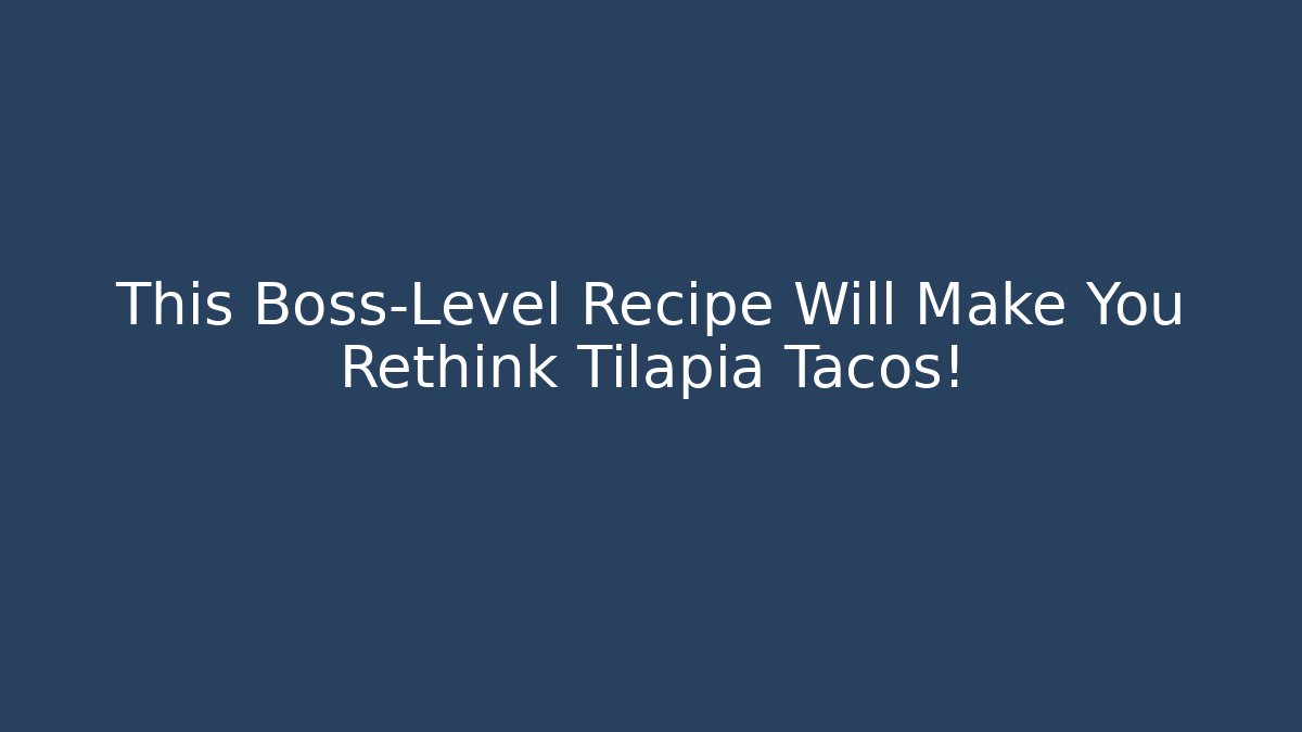 This Boss-Level Recipe Will Make You Rethink Tilapia Tacos!