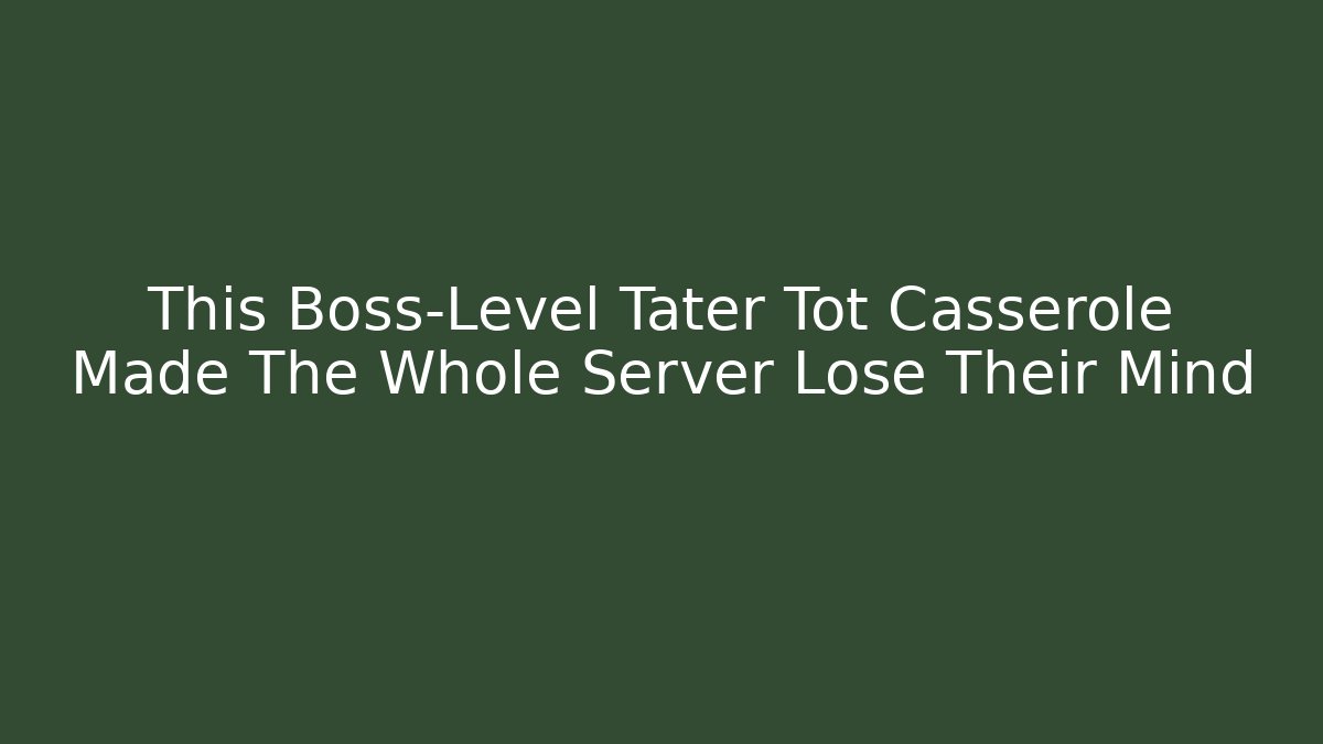 This Boss-Level Tater Tot Casserole Made The Whole Server Lose Their Mind