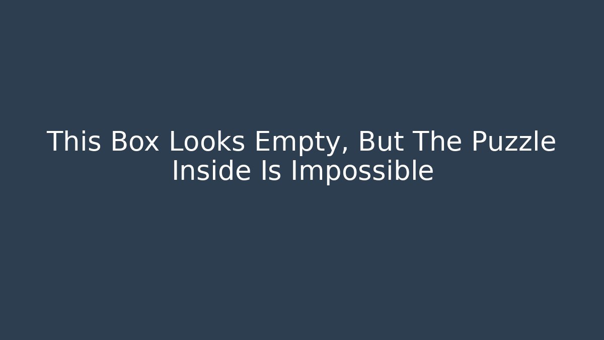 This Box Looks Empty, But The Puzzle Inside Is Impossible