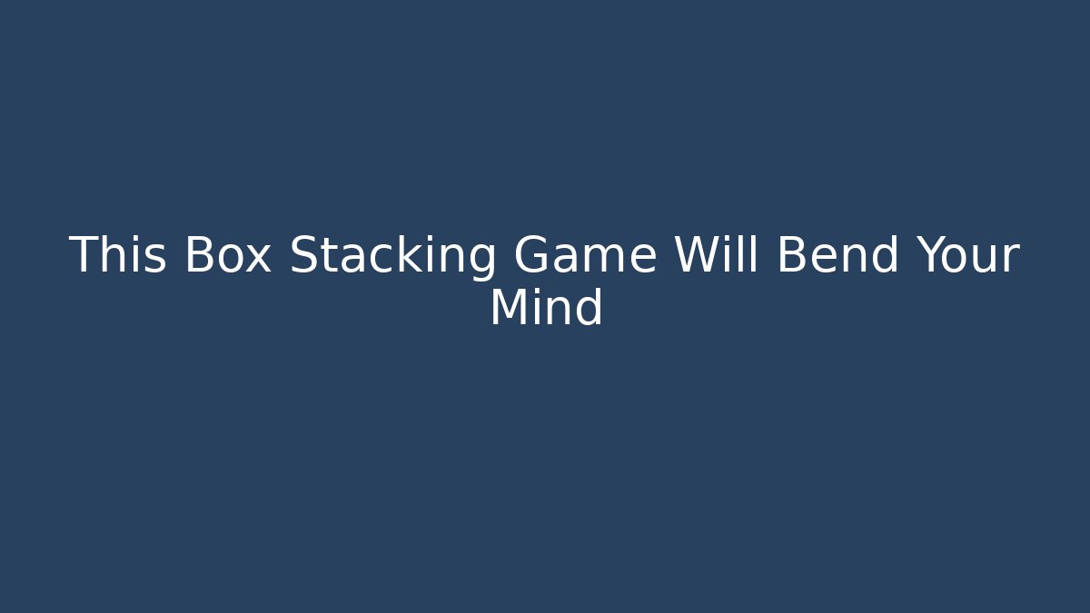 This Box Stacking Game Will Bend Your Mind