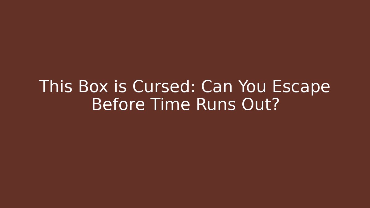 This Box is Cursed: Can You Escape Before Time Runs Out?