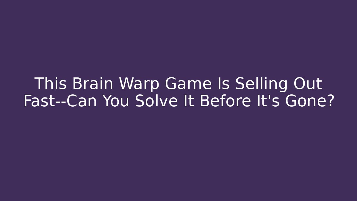 This Brain Warp Game Is Selling Out Fast—Can You Solve It Before It's Gone?