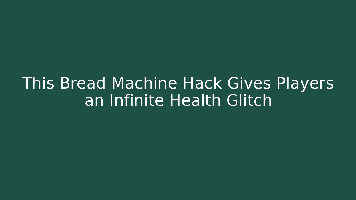 This Bread Machine Hack Gives Players an Infinite Health Glitch - Create More Assets