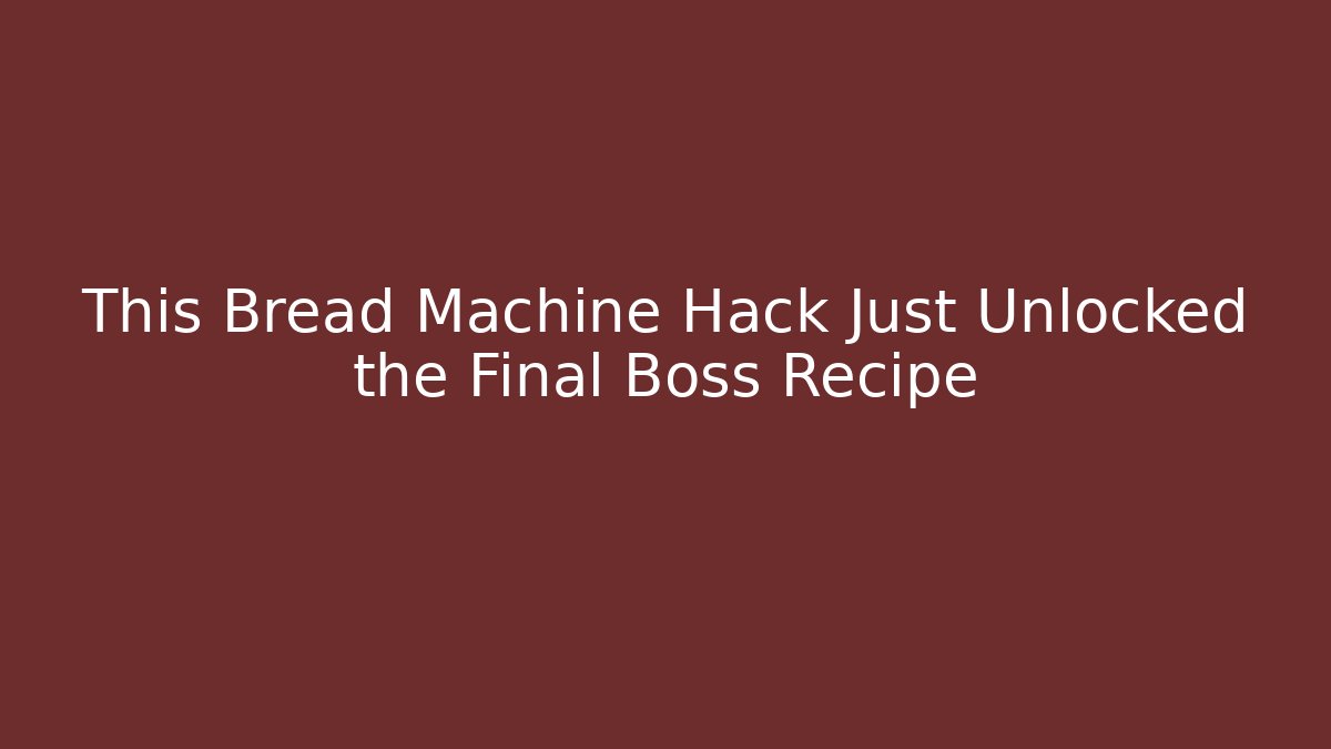 This Bread Machine Hack Just Unlocked the Final Boss Recipe