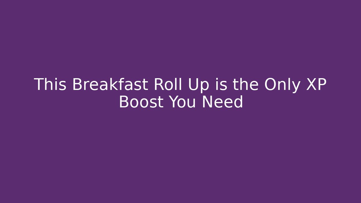 This Breakfast Roll Up is the Only XP Boost You Need - Create More Assets