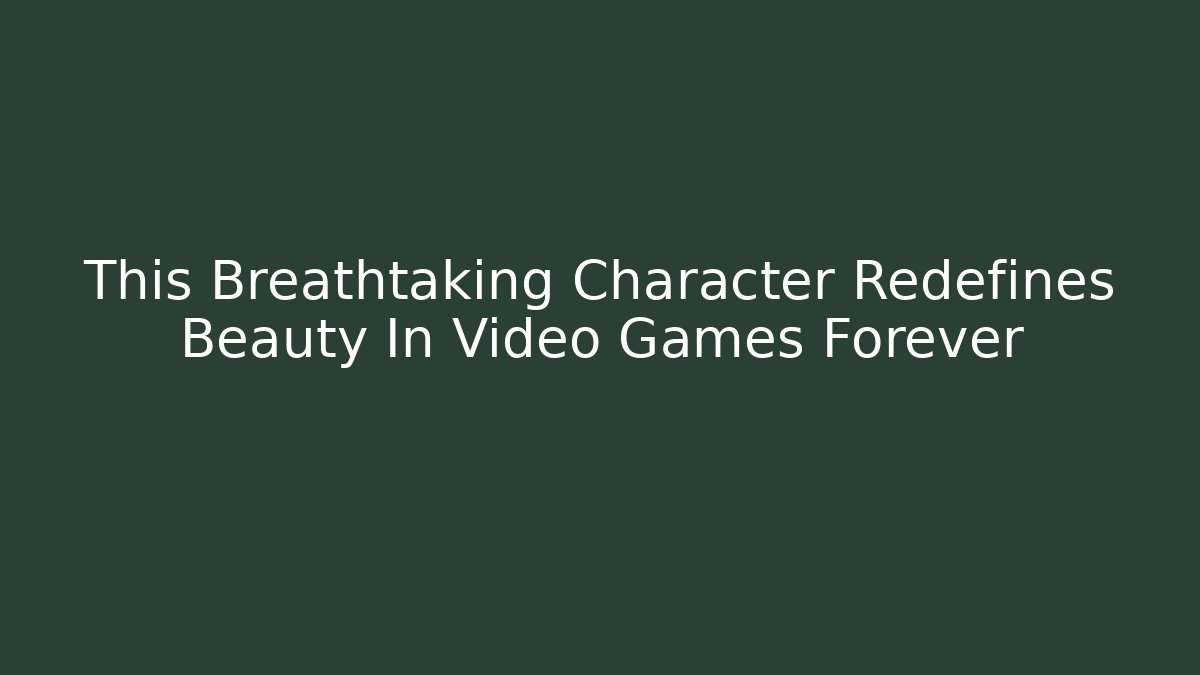 This Breathtaking Character Redefines Beauty In Video Games Forever