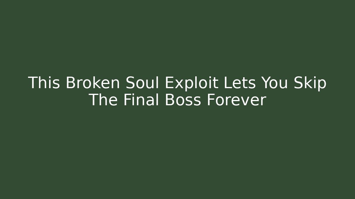 This Broken Soul Exploit Lets You Skip The Final Boss Forever