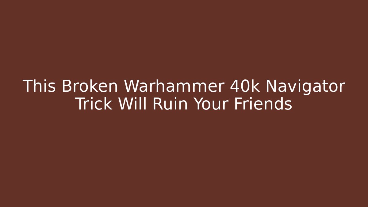 This Broken Warhammer 40k Navigator Trick Will Ruin Your Friends