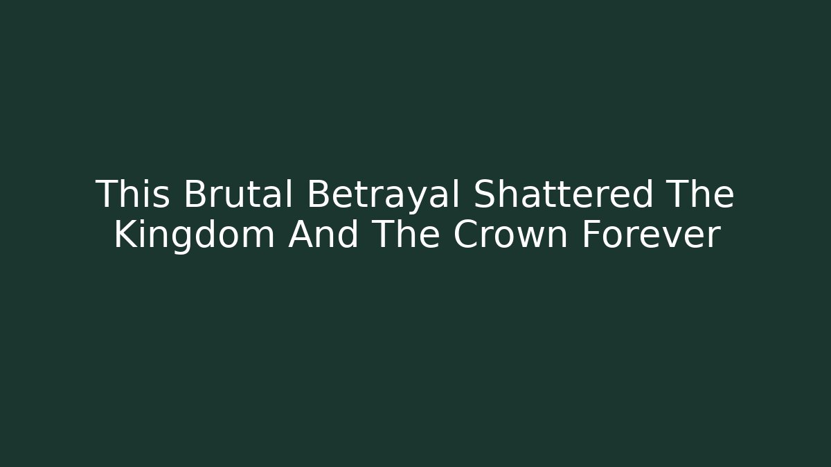 This Brutal Betrayal Shattered The Kingdom And The Crown Forever